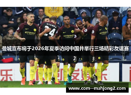 曼城宣布将于2026年夏季访问中国并举行三场精彩友谊赛