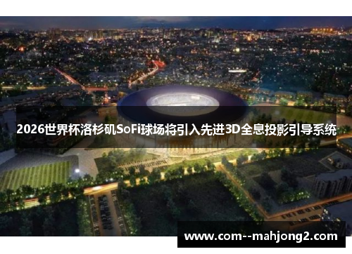 2026世界杯洛杉矶SoFi球场将引入先进3D全息投影引导系统